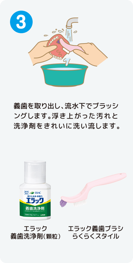 [STEP3]義歯を取り出し、流水下でブラッシングします。浮き上がった汚れと洗浄剤をきれいに洗い流します。 エラック義歯洗浄剤（顆粒）/エラック義歯ブラシらくらくスタイル
                                        